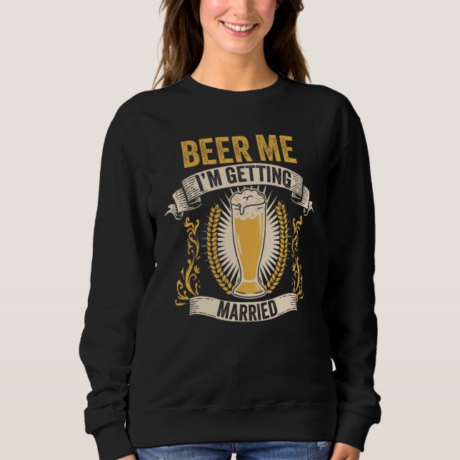 Beer Groom Bachelor Party Beer Me I m Getting Marr Sweatshirt (Front)