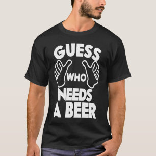 Beer Guess Who Needs a Beer T-Shirt