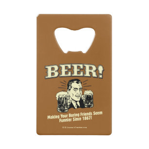 Beer: Helping Friends Seem Funnier Credit Card Bottle Opener
