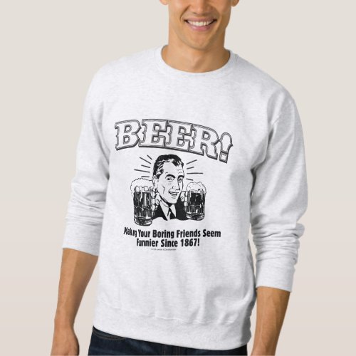 Beer Helping Friends Seem Funnier Sweatshirt