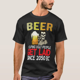 Beer Helping Ugly People Get Laid PartyDrinking T-Shirt