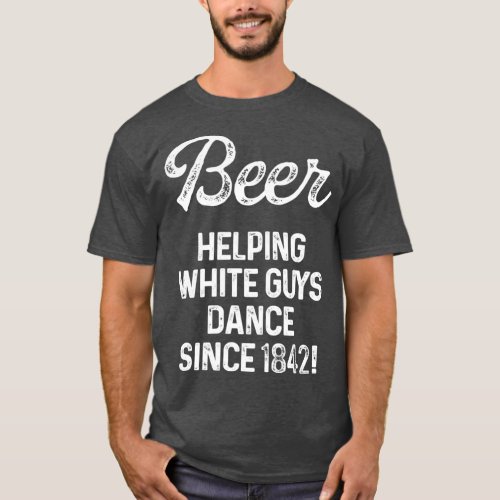 Beer helping white guys dance since 1842 1 T_Shirt