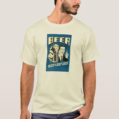 Beer _ Helping White Guys Dance Since 1842 T_Shirt