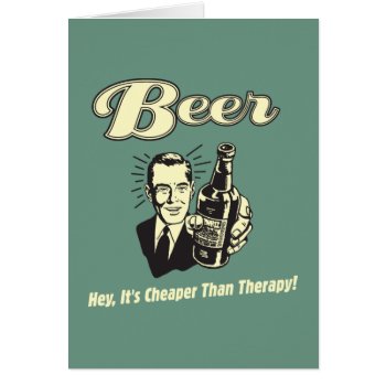 Beer: Hey It's Cheaper Than Therapy by RetroSpoofs at Zazzle