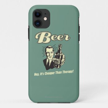 Beer: Hey It's Cheaper Than Therapy Iphone 11 Case by RetroSpoofs at Zazzle