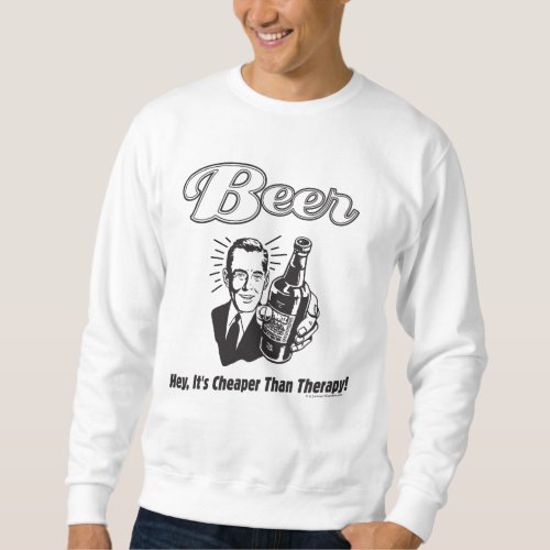 Beer Hey Its Cheaper Than Therapy Sweatshirt