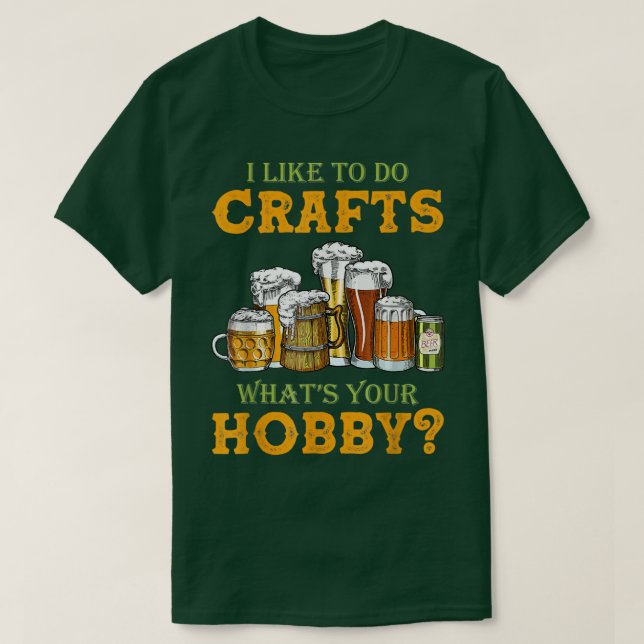 Beer I Like To Do Crafts Whats Your Hobby Craft Ho T-Shirt (Design Front)