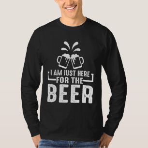 Beer I m Just Here For The Beer T-Shirt