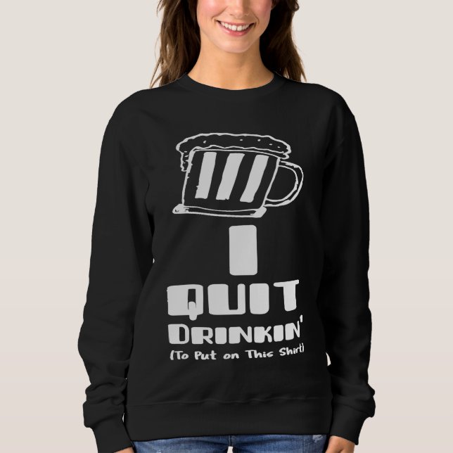 Beer  I Quit Drinking Party Gag Sweatshirt (Front)