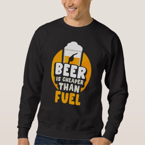 Beer Is Cheaper Than Fuel Pump Prices Petrol Gas Sweatshirt