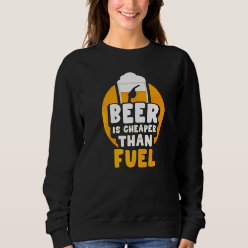 Beer Is Cheaper Than Fuel Pump Prices Petrol Gas   Sweatshirt