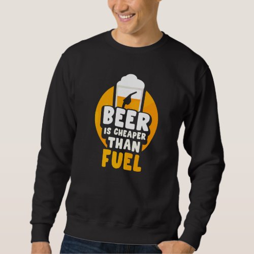 Beer Is Cheaper Than Fuel Pump Prices Petrol Gas   Sweatshirt