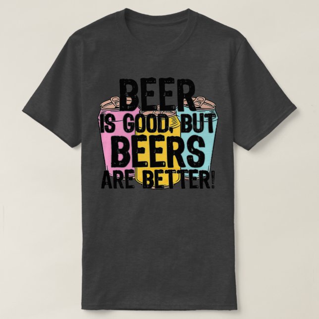 Beer Is Good But Beers Are BetterTShirt T-Shirt (Design Front)