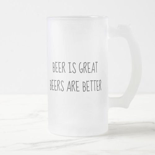 Beer is Great Beers are Better Funny Frosted Glass Beer Mug