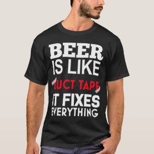 Beer Is Like Duct Tape It Fixes Everything T-Shirt