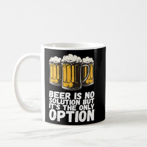 Beer Is No Solution But Its The Only Option  Coffee Mug