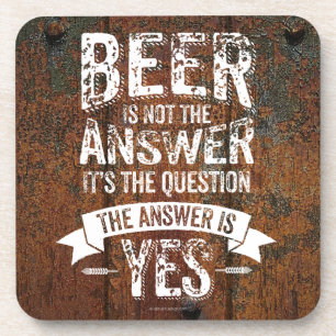 Beer Is Not The Answer Beverage Coaster