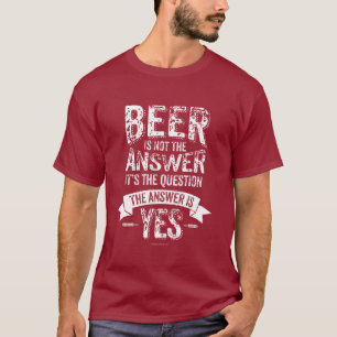 Beer Is Not The Answer T-Shirt