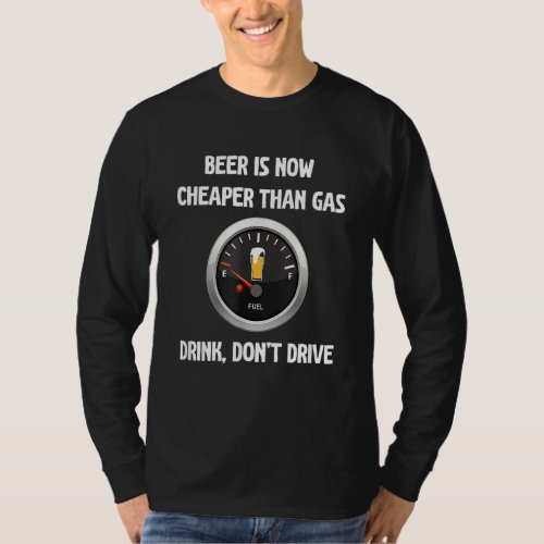 Beer Is Now Cheaper Than Gas Drink Dont Drive Bee T_Shirt