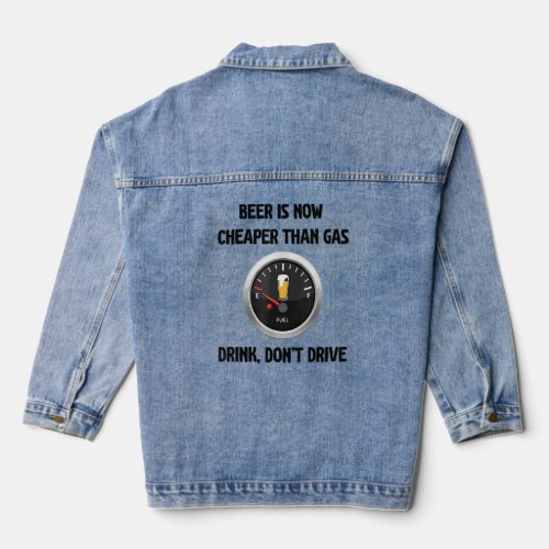 Beer Is Now Cheaper Than Gas Drink Dont Drive   f Denim Jacket