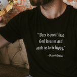 Beer is Proof God Loves Us Beer T-Shirt<br><div class="desc">“Beer is proof God loves us and wants us to be happy.”
A funny quote attributed to Benjamin Franklin.</div>
