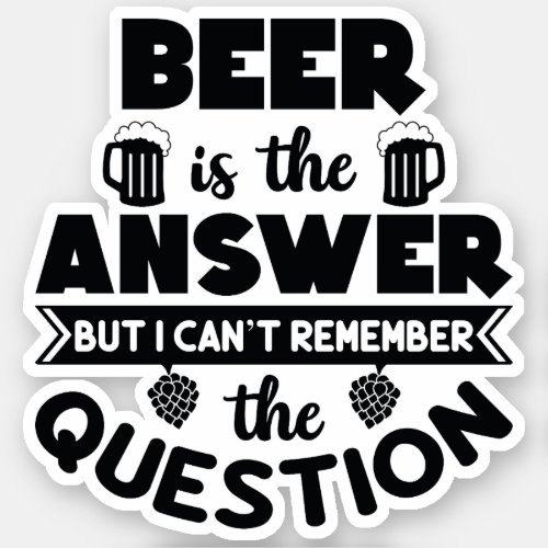 Beer is the answer I cant remember the question Sticker