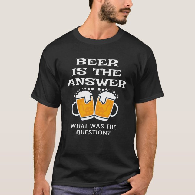 Beer is the Answer What is the Question  Drinking T-Shirt (Front)