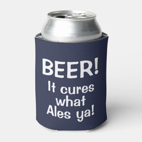 Beer It Cures what Ales Ya Funny Beer Can Cooler