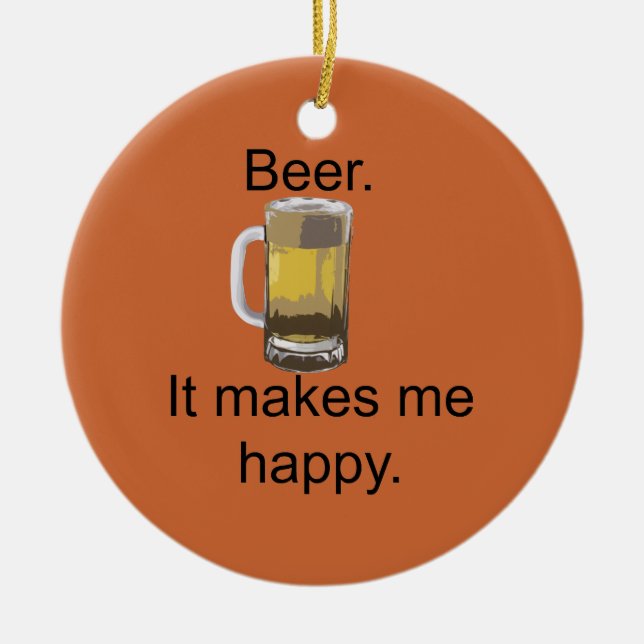 Beer. It Makes Me Happy. Ceramic Ornament (Front)