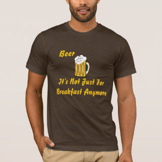 Beer , It’s Not Just For Breakfast... T-Shirt