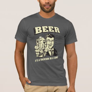 Beer: It's A Vacation In Can T-shirt by RetroSpoofs at Zazzle