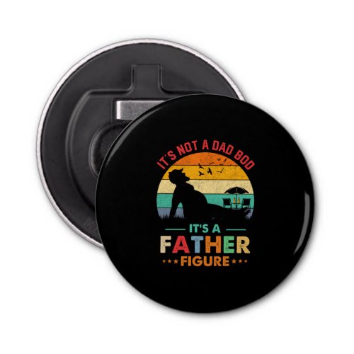 Beer Its Not A Dad Bod Its A Father Figure Beer Bottle Opener