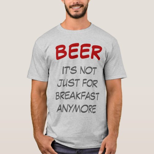 Beer _ Its not just for breakfast anymore T_Shirt