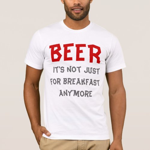 Beer _ Its not just for breakfast anymore T_Shirt