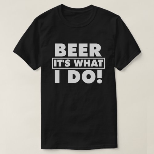 BEER ITS WHAT I DO T_Shirt