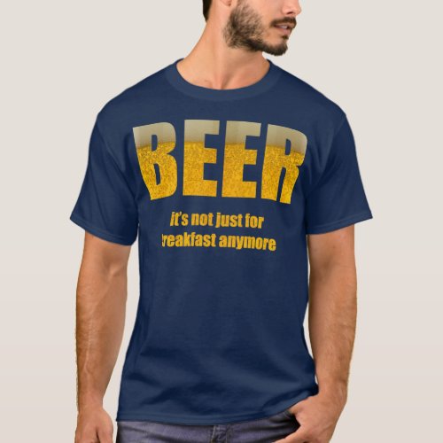 Beer Itx27s Not Just For Breakfast Anymore T T_Shirt