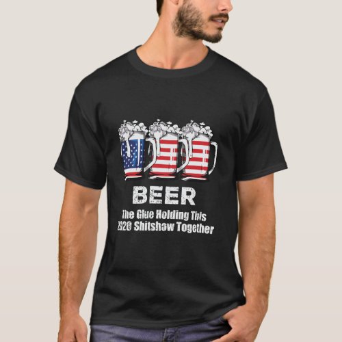 Beer Liquor The Glues Holding This 2020 Shitshow T T_Shirt