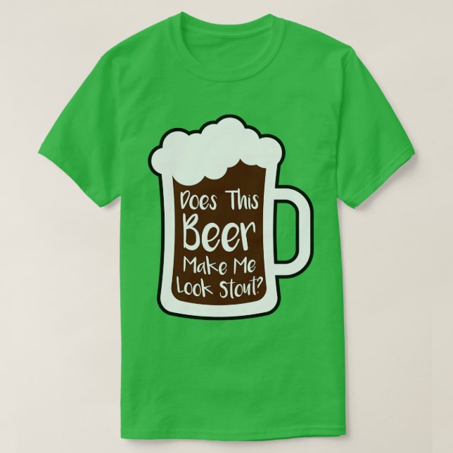 Beer Make Me Look Stout T-Shirt (Design Front)