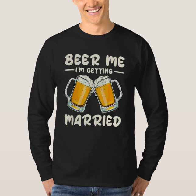 Beer Me Drinking I m Getting Married Groom Bachelo T-Shirt (Front)