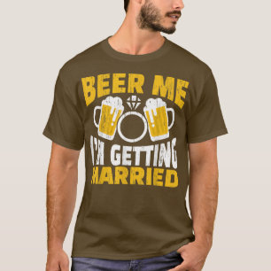 Beer Me I am Getting Married Groom Bride Party Fun T-Shirt