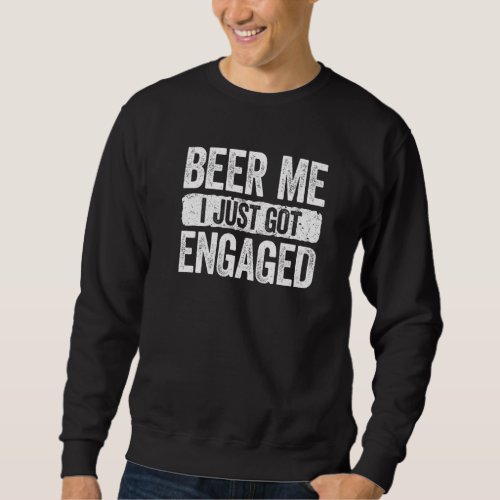 Beer Me I Just Got Engaged  Wedding Anniversary Sweatshirt