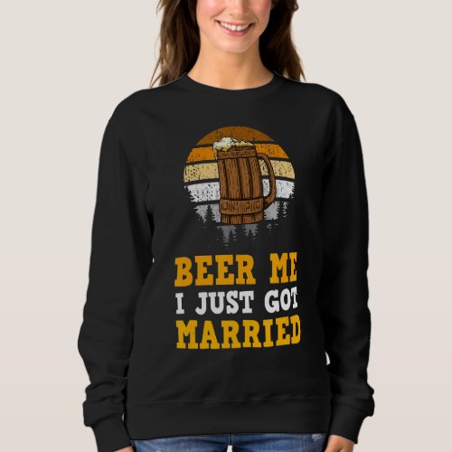 Beer Me I Just Got Married Marriage Sweatshirt