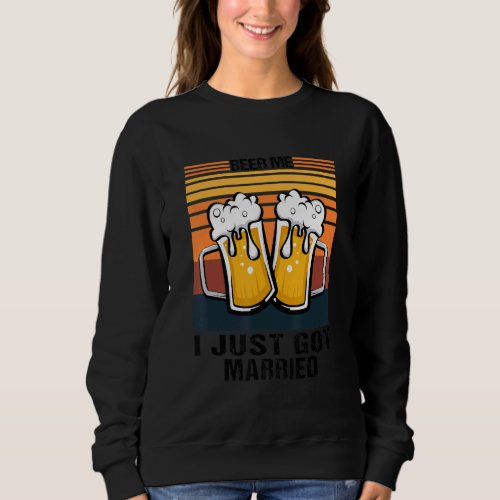 Beer Me I Just Got Married Marriage  Wedding Sweatshirt