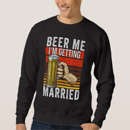Beer Me Im Getting Married  Bachelor Party Groom  Sweatshirt