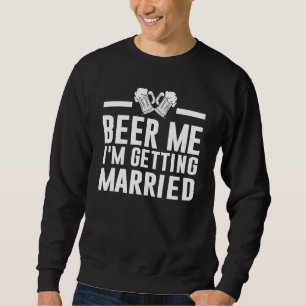 Beer Me I'm Getting Married Bride Groom Bachelor P Sweatshirt