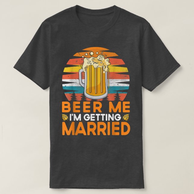Beer Me I'm Getting Married Bride Groom Bachelor P T-Shirt (Design Front)