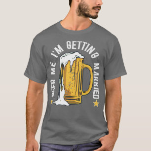 Beer Me Im Getting Married Funny Bachelor Party Me T-Shirt