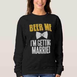Beer Me I'm Getting Married Funny Bachelor Party P Sweatshirt