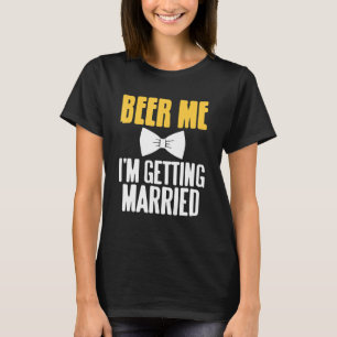 Beer Me I'm Getting Married Funny Bachelor Party P T-Shirt