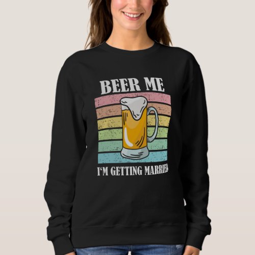 Beer Me Im Getting Married Funny Groom Sweatshirt
